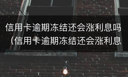信用卡逾期冻结还会涨利息吗（信用卡逾期冻结还会涨利息吗怎么办）