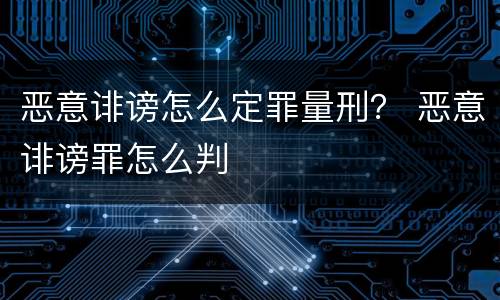 恶意诽谤怎么定罪量刑？ 恶意诽谤罪怎么判