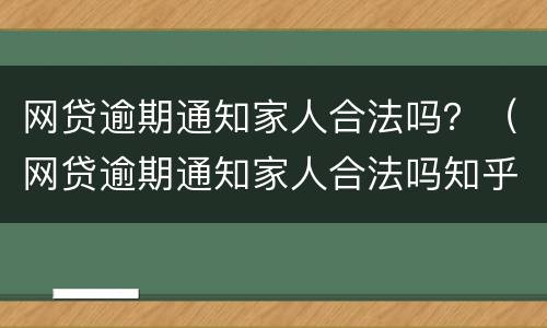 网贷逾期通知家人合法吗？（网贷逾期通知家人合法吗知乎）