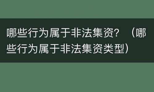 哪些行为属于非法集资？（哪些行为属于非法集资类型）