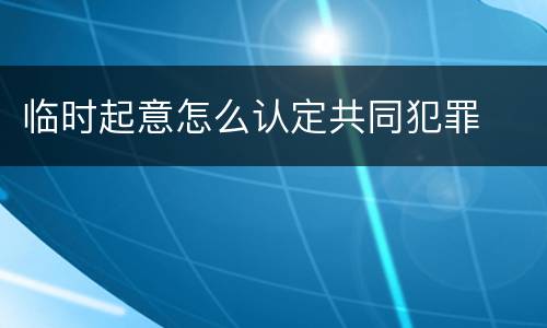 临时起意怎么认定共同犯罪