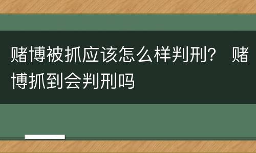 赌博被抓应该怎么样判刑？ 赌博抓到会判刑吗