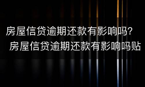 房屋信贷逾期还款有影响吗？ 房屋信贷逾期还款有影响吗贴吧