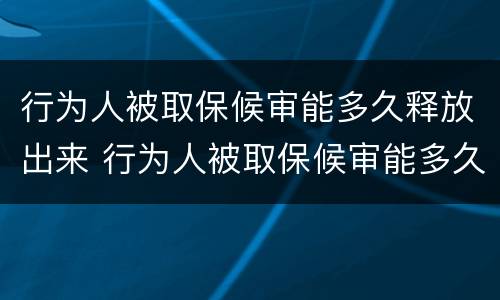行为人被取保候审能多久释放出来 行为人被取保候审能多久释放出来呢