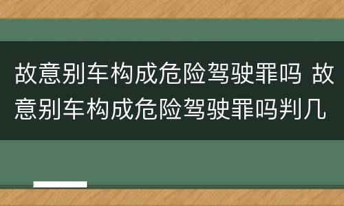 故意别车构成危险驾驶罪吗 故意别车构成危险驾驶罪吗判几年