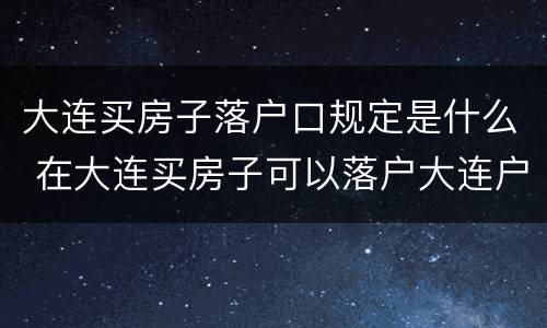 大连买房子落户口规定是什么 在大连买房子可以落户大连户籍吗
