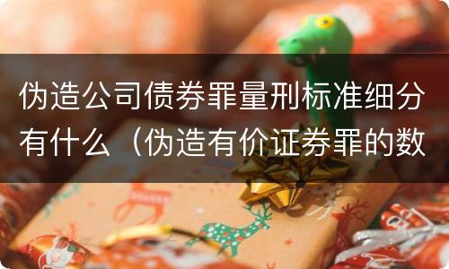 伪造公司债券罪量刑标准细分有什么（伪造有价证券罪的数额）