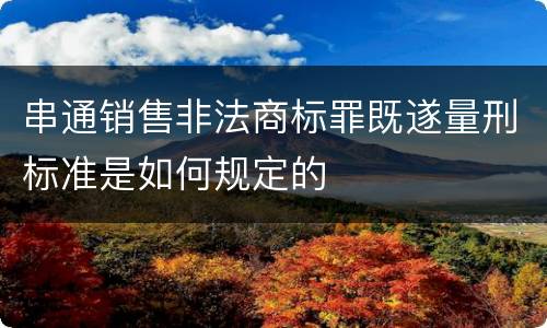串通销售非法商标罪既遂量刑标准是如何规定的