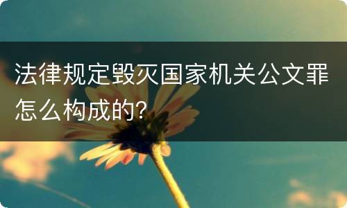法律规定毁灭国家机关公文罪怎么构成的？