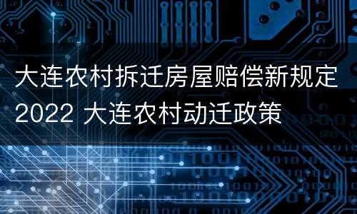 大连农村拆迁房屋赔偿新规定2022 大连农村动迁政策
