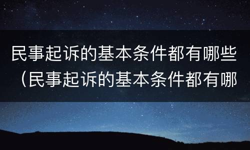 民事起诉的基本条件都有哪些（民事起诉的基本条件都有哪些呢）