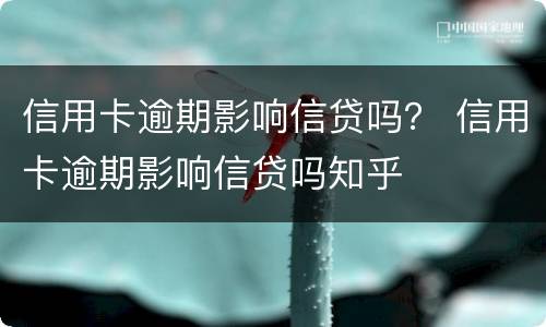 信用卡逾期影响信贷吗？ 信用卡逾期影响信贷吗知乎