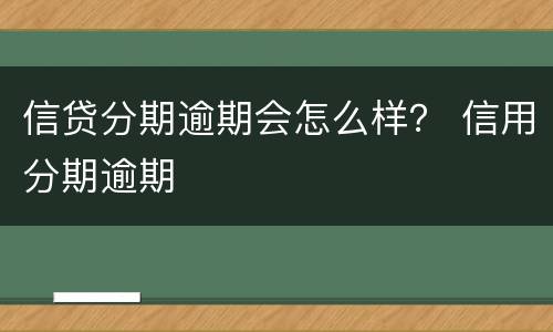 信贷分期逾期会怎么样？ 信用分期逾期
