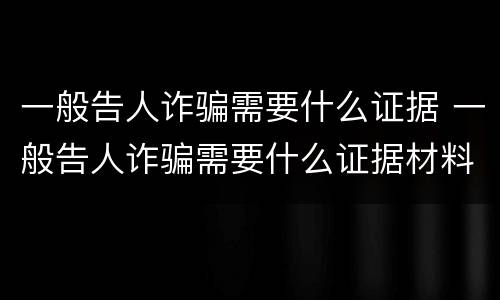 一般告人诈骗需要什么证据 一般告人诈骗需要什么证据材料