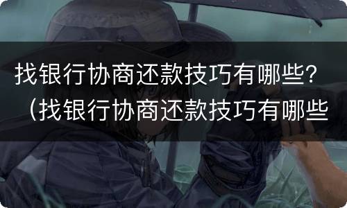 找银行协商还款技巧有哪些？（找银行协商还款技巧有哪些问题）