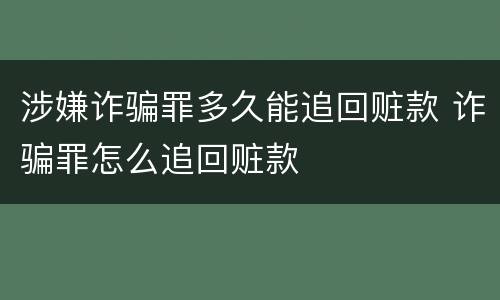 涉嫌诈骗罪多久能追回赃款 诈骗罪怎么追回赃款