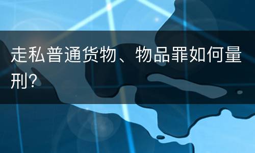 走私普通货物、物品罪如何量刑?