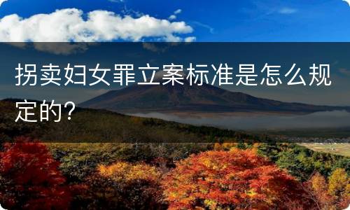 拐卖妇女罪立案标准是怎么规定的?