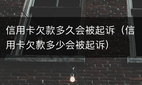 信用卡欠款多久会被起诉（信用卡欠款多少会被起诉）