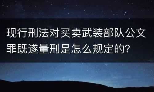 现行刑法对买卖武装部队公文罪既遂量刑是怎么规定的？