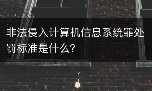 非法侵入计算机信息系统罪处罚标准是什么？