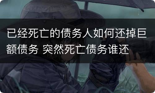 已经死亡的债务人如何还掉巨额债务 突然死亡债务谁还