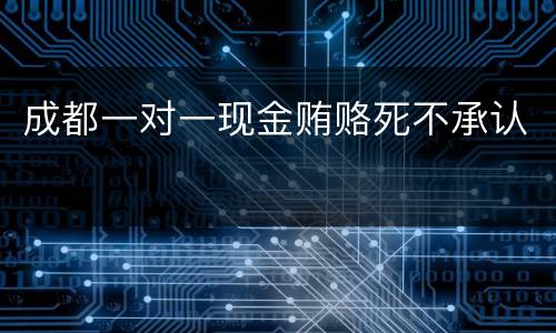 成都一对一现金贿赂死不承认