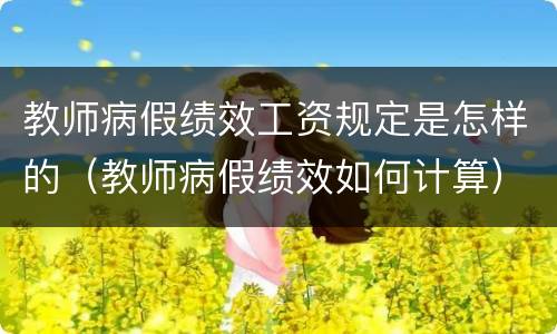 教师病假绩效工资规定是怎样的（教师病假绩效如何计算）