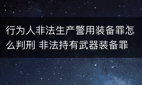 行为人非法生产警用装备罪怎么判刑 非法持有武器装备罪 法条
