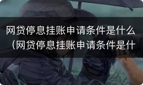 网贷停息挂账申请条件是什么（网贷停息挂账申请条件是什么呢）