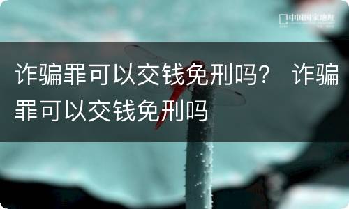 诈骗罪可以交钱免刑吗？ 诈骗罪可以交钱免刑吗