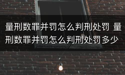 量刑数罪并罚怎么判刑处罚 量刑数罪并罚怎么判刑处罚多少钱
