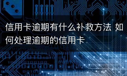 信用卡逾期有什么补救方法 如何处理逾期的信用卡