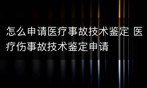 怎么申请医疗事故技术鉴定 医疗伤事故技术鉴定申请
