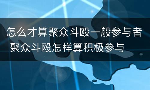 怎么才算聚众斗殴一般参与者 聚众斗殴怎样算积极参与