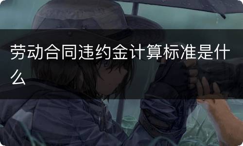 劳动合同违约金计算标准是什么
