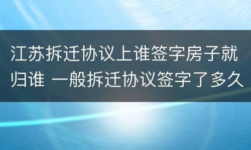 江苏拆迁协议上谁签字房子就归谁 一般拆迁协议签字了多久能到账?