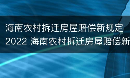 海南农村拆迁房屋赔偿新规定2022 海南农村拆迁房屋赔偿新规定2022年