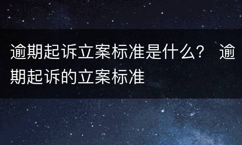 逾期起诉立案标准是什么？ 逾期起诉的立案标准