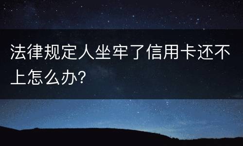法律规定人坐牢了信用卡还不上怎么办？