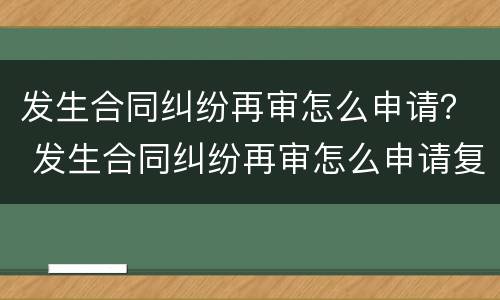 发生合同纠纷再审怎么申请？ 发生合同纠纷再审怎么申请复议