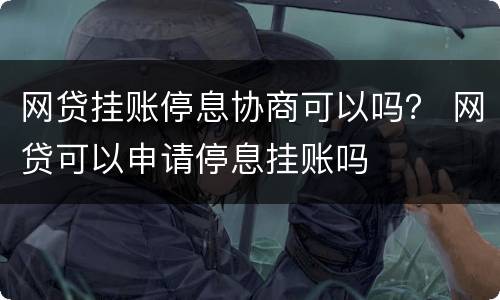 网贷挂账停息协商可以吗？ 网贷可以申请停息挂账吗