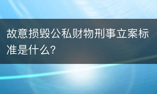 故意损毁公私财物刑事立案标准是什么？