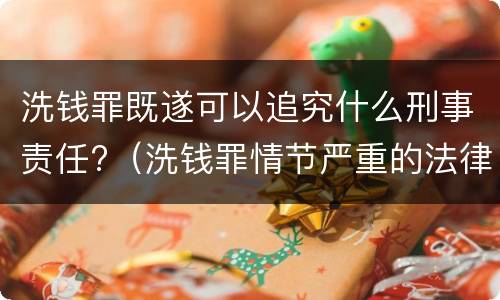 洗钱罪既遂可以追究什么刑事责任?（洗钱罪情节严重的法律依据）