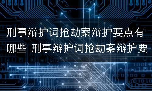 刑事辩护词抢劫案辩护要点有哪些 刑事辩护词抢劫案辩护要点有哪些内容