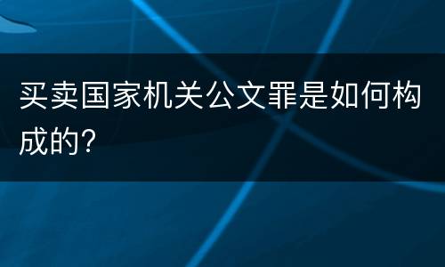 买卖国家机关公文罪是如何构成的?