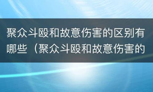 聚众斗殴和故意伤害的区别有哪些（聚众斗殴和故意伤害的区别是什么）