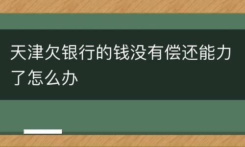 天津欠银行的钱没有偿还能力了怎么办