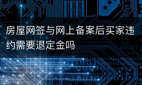房屋网签与网上备案后买家违约需要退定金吗