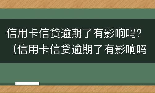 信用卡信贷逾期了有影响吗？（信用卡信贷逾期了有影响吗怎么办）